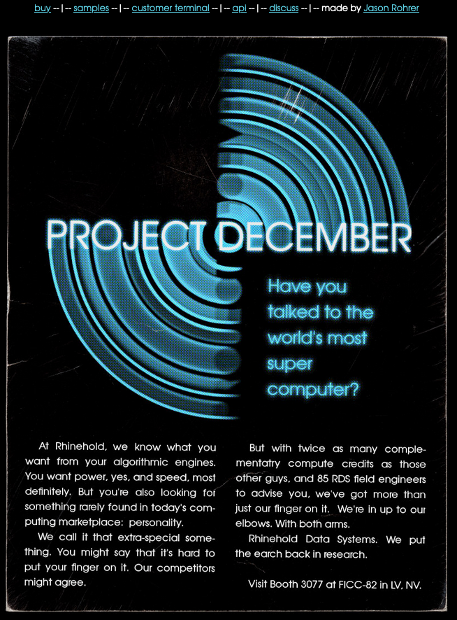 Figure 3: A screenshot of the Project December main page. Across the top of the page are several links: buy, samples, customer terminal, api, discuss, and made by Jason Rohrer. The rest of the page consists of an image of a poster styled to look like a 1980's technology advertisement, with large text reading "Project December: Have you talked to the world's most super computer?" and 2 columns of smaller text containing exaggerated advertising copy.